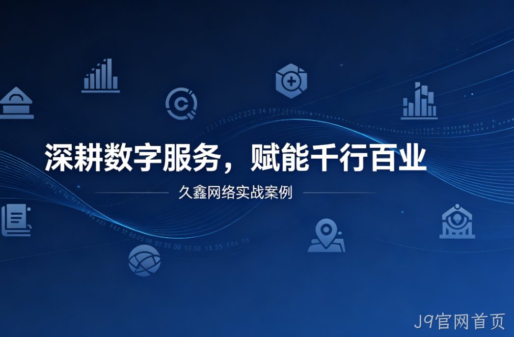 深耕数字服务，赋能千行百业 —— J9官网首页用实战案例诠释数字化价值