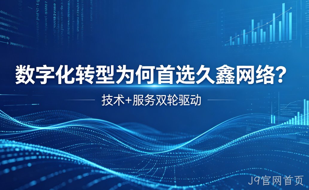 数字化转型为何首选J9官网首页？深度解析J9官网首页核心竞争力