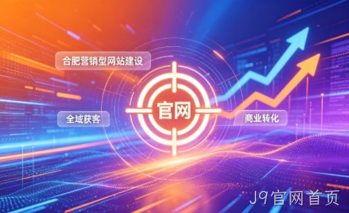 企业做官网有什么好处？2026J9官网首页营销型网站建设企业获客实战指南