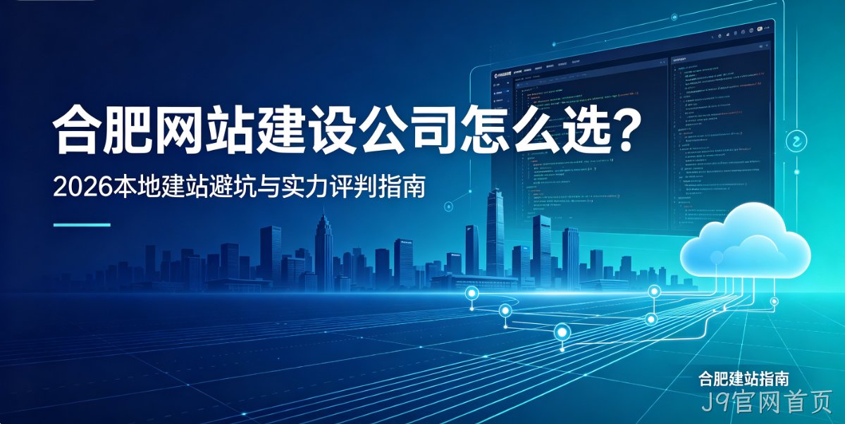J9官网首页网站建设公司怎么选？2026本地建站避坑与实力评判指南
