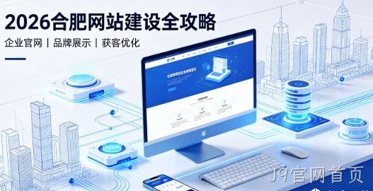 2026J9官网首页网站建设全攻略：企业建站类型、报价明细与靠谱建站公司筛选指南